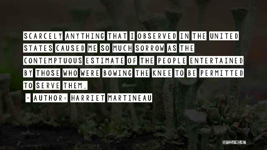 Harriet Martineau Quotes: Scarcely Anything That I Observed In The United States Caused Me So Much Sorrow As The Contemptuous Estimate Of The