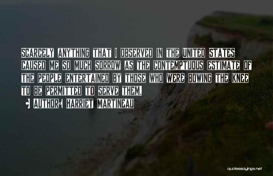 Harriet Martineau Quotes: Scarcely Anything That I Observed In The United States Caused Me So Much Sorrow As The Contemptuous Estimate Of The