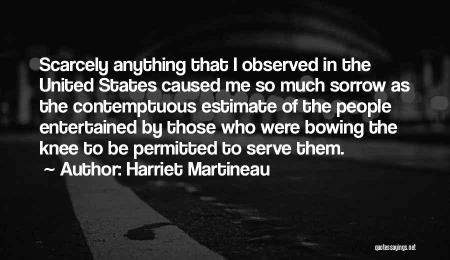 Harriet Martineau Quotes: Scarcely Anything That I Observed In The United States Caused Me So Much Sorrow As The Contemptuous Estimate Of The