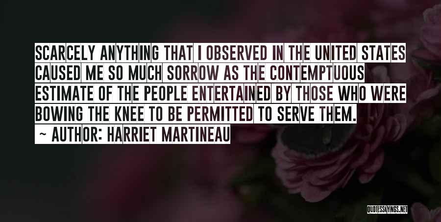 Harriet Martineau Quotes: Scarcely Anything That I Observed In The United States Caused Me So Much Sorrow As The Contemptuous Estimate Of The