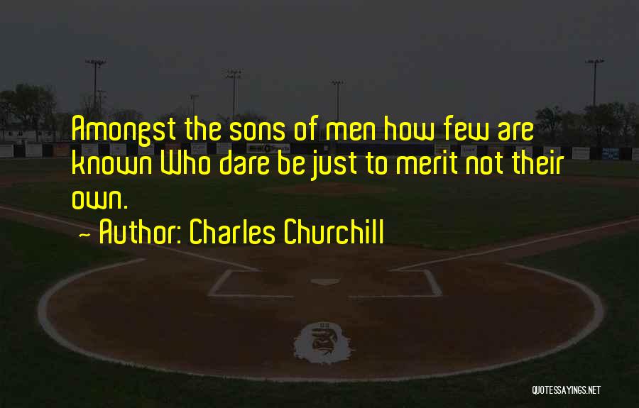 Charles Churchill Quotes: Amongst The Sons Of Men How Few Are Known Who Dare Be Just To Merit Not Their Own.