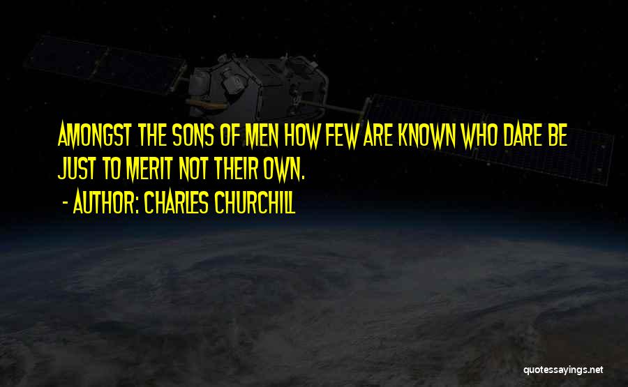 Charles Churchill Quotes: Amongst The Sons Of Men How Few Are Known Who Dare Be Just To Merit Not Their Own.