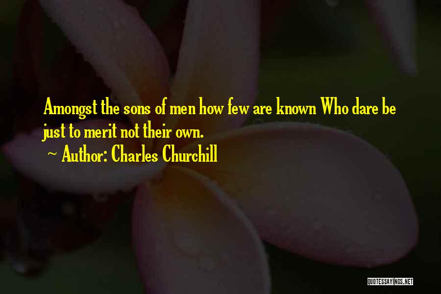 Charles Churchill Quotes: Amongst The Sons Of Men How Few Are Known Who Dare Be Just To Merit Not Their Own.