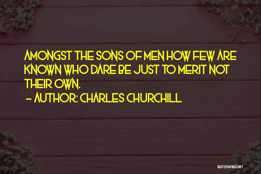 Charles Churchill Quotes: Amongst The Sons Of Men How Few Are Known Who Dare Be Just To Merit Not Their Own.