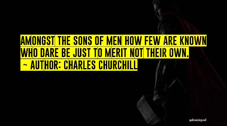 Charles Churchill Quotes: Amongst The Sons Of Men How Few Are Known Who Dare Be Just To Merit Not Their Own.
