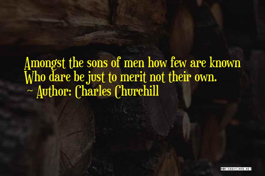 Charles Churchill Quotes: Amongst The Sons Of Men How Few Are Known Who Dare Be Just To Merit Not Their Own.