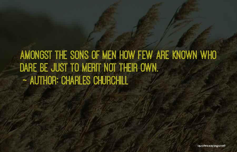 Charles Churchill Quotes: Amongst The Sons Of Men How Few Are Known Who Dare Be Just To Merit Not Their Own.