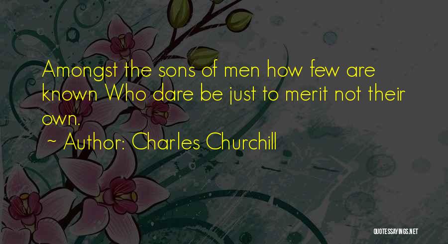 Charles Churchill Quotes: Amongst The Sons Of Men How Few Are Known Who Dare Be Just To Merit Not Their Own.