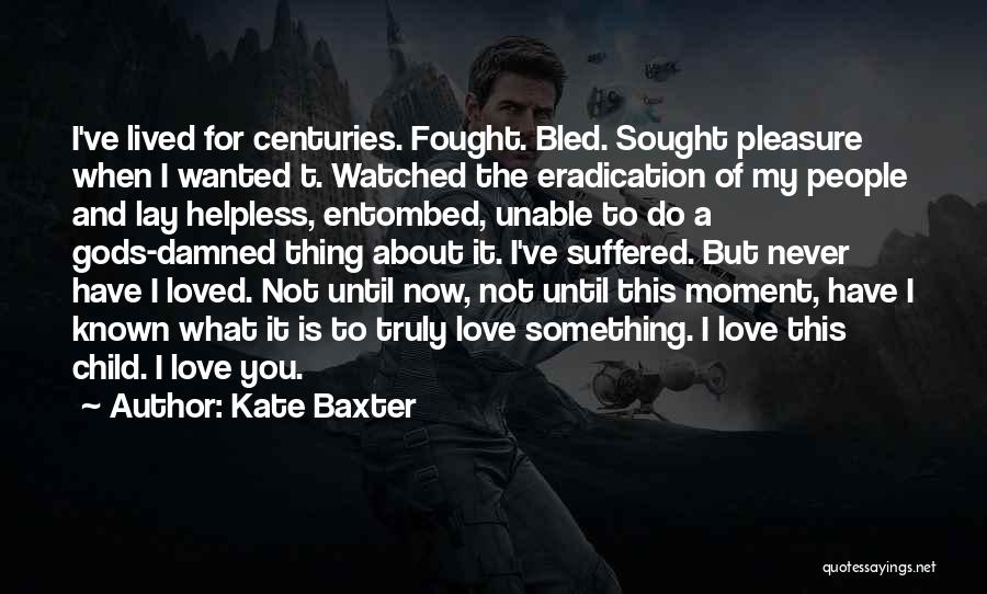 Kate Baxter Quotes: I've Lived For Centuries. Fought. Bled. Sought Pleasure When I Wanted T. Watched The Eradication Of My People And Lay