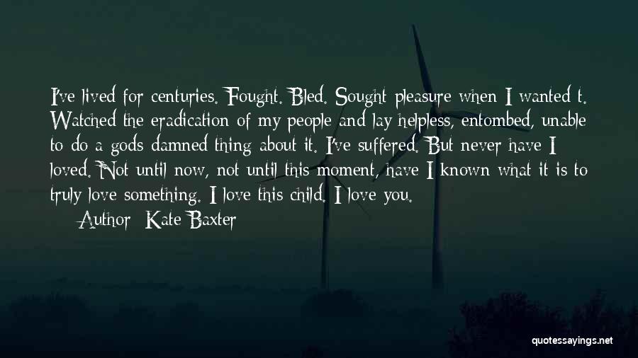 Kate Baxter Quotes: I've Lived For Centuries. Fought. Bled. Sought Pleasure When I Wanted T. Watched The Eradication Of My People And Lay