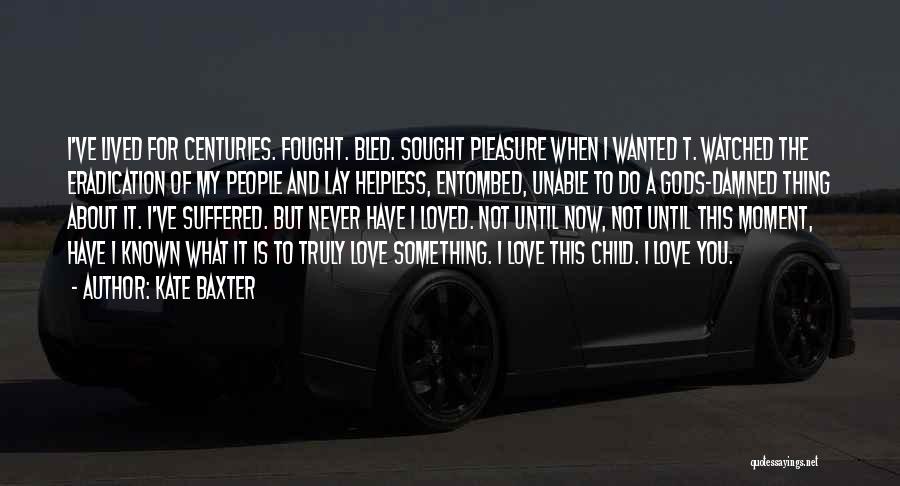 Kate Baxter Quotes: I've Lived For Centuries. Fought. Bled. Sought Pleasure When I Wanted T. Watched The Eradication Of My People And Lay