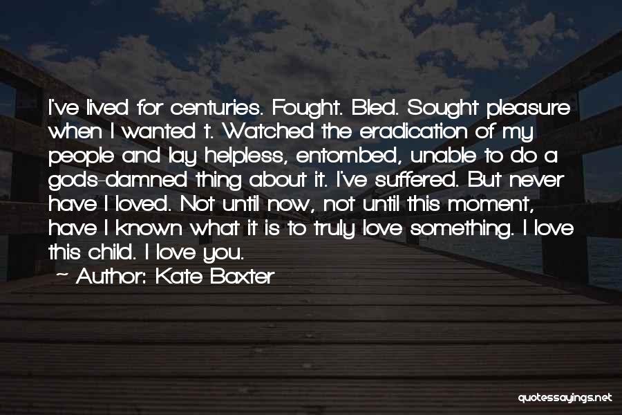 Kate Baxter Quotes: I've Lived For Centuries. Fought. Bled. Sought Pleasure When I Wanted T. Watched The Eradication Of My People And Lay