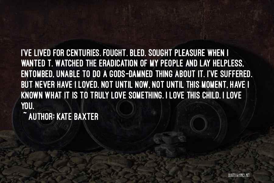 Kate Baxter Quotes: I've Lived For Centuries. Fought. Bled. Sought Pleasure When I Wanted T. Watched The Eradication Of My People And Lay