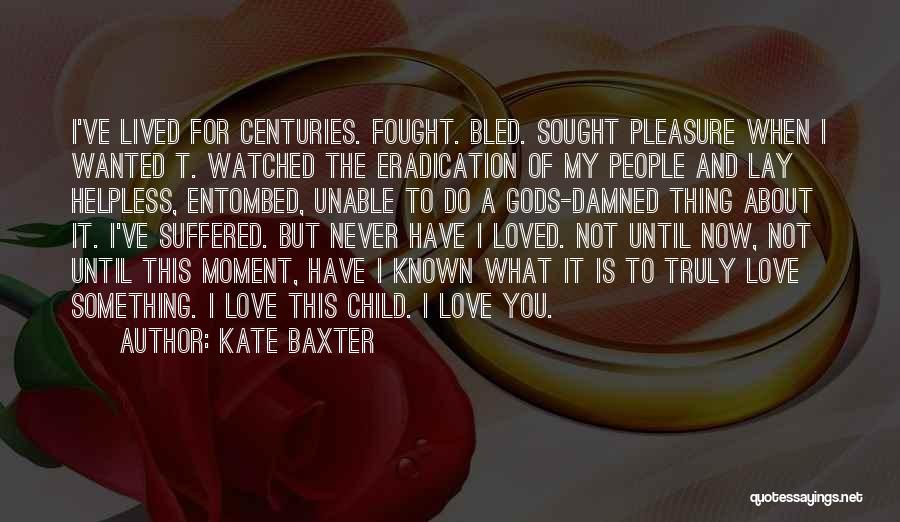 Kate Baxter Quotes: I've Lived For Centuries. Fought. Bled. Sought Pleasure When I Wanted T. Watched The Eradication Of My People And Lay