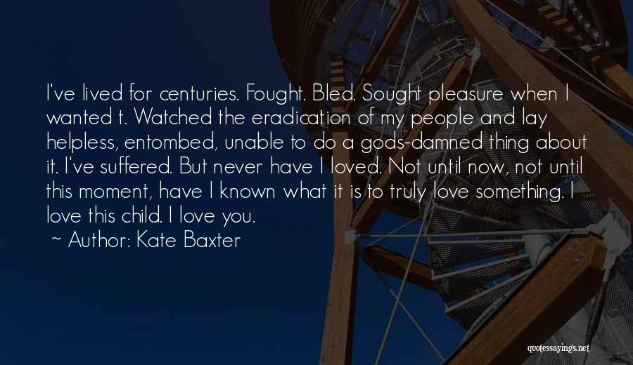 Kate Baxter Quotes: I've Lived For Centuries. Fought. Bled. Sought Pleasure When I Wanted T. Watched The Eradication Of My People And Lay