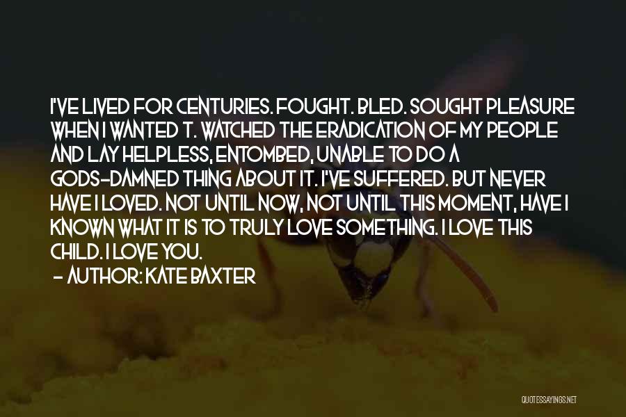 Kate Baxter Quotes: I've Lived For Centuries. Fought. Bled. Sought Pleasure When I Wanted T. Watched The Eradication Of My People And Lay