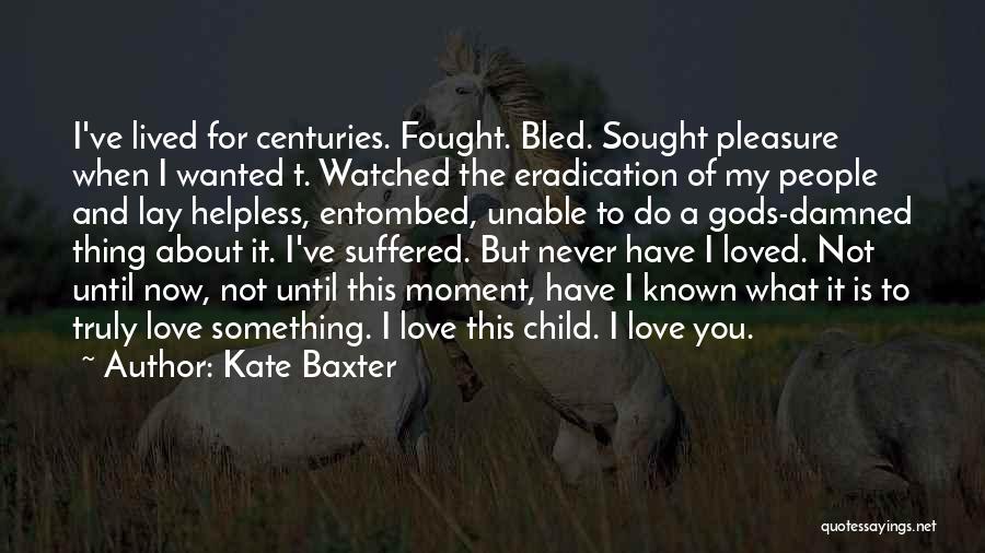 Kate Baxter Quotes: I've Lived For Centuries. Fought. Bled. Sought Pleasure When I Wanted T. Watched The Eradication Of My People And Lay
