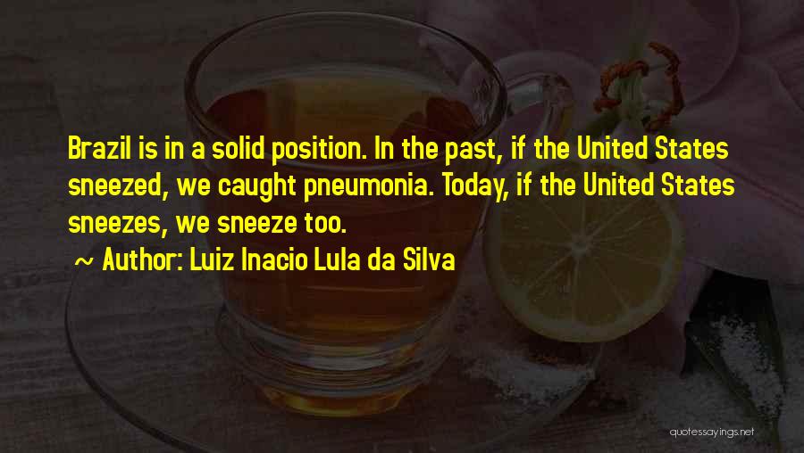 Luiz Inacio Lula Da Silva Quotes: Brazil Is In A Solid Position. In The Past, If The United States Sneezed, We Caught Pneumonia. Today, If The