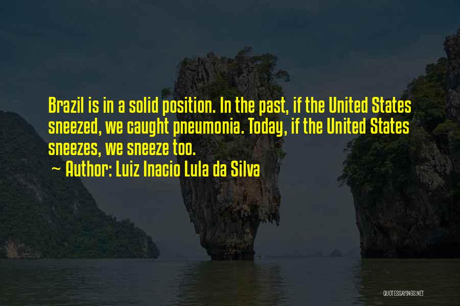 Luiz Inacio Lula Da Silva Quotes: Brazil Is In A Solid Position. In The Past, If The United States Sneezed, We Caught Pneumonia. Today, If The