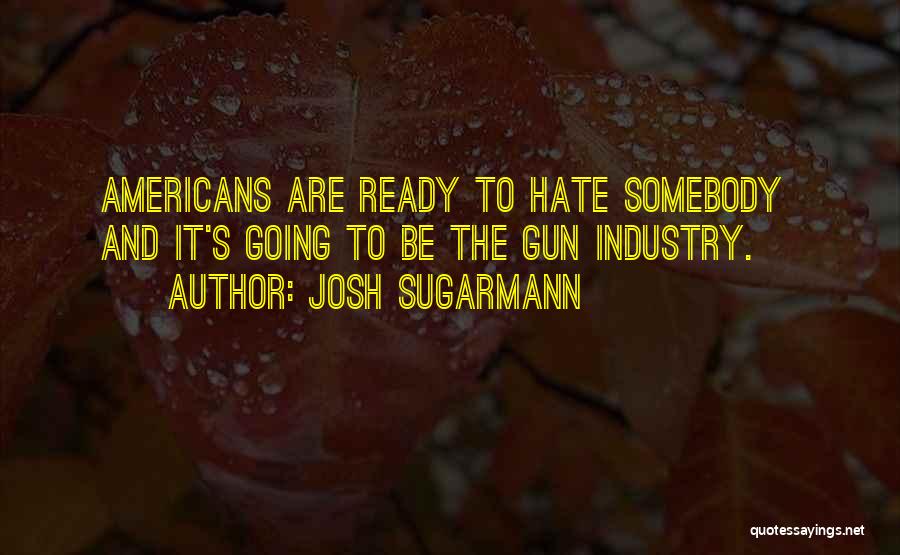 Josh Sugarmann Quotes: Americans Are Ready To Hate Somebody And It's Going To Be The Gun Industry.