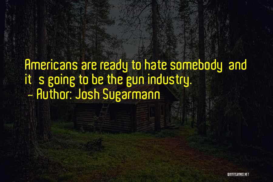 Josh Sugarmann Quotes: Americans Are Ready To Hate Somebody And It's Going To Be The Gun Industry.