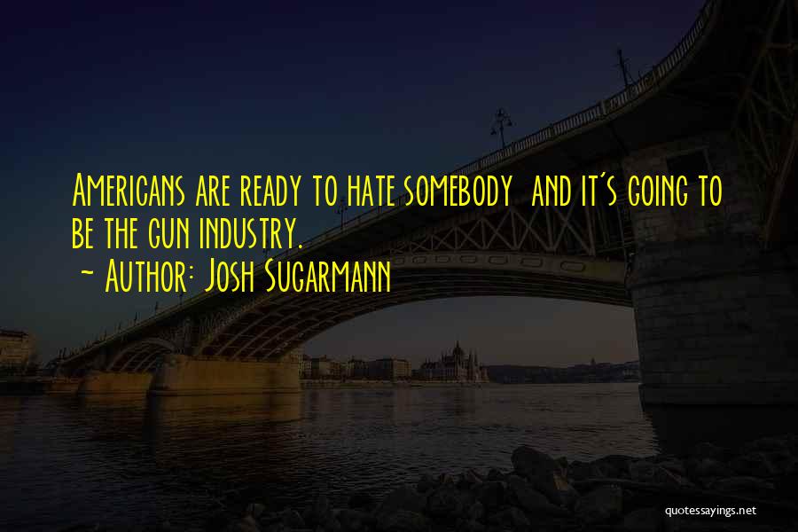 Josh Sugarmann Quotes: Americans Are Ready To Hate Somebody And It's Going To Be The Gun Industry.