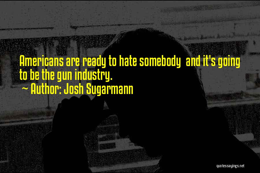 Josh Sugarmann Quotes: Americans Are Ready To Hate Somebody And It's Going To Be The Gun Industry.