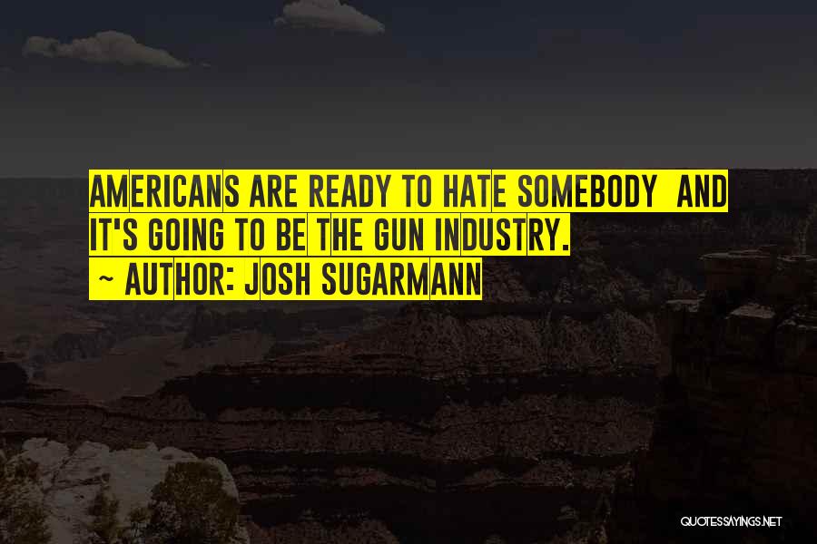 Josh Sugarmann Quotes: Americans Are Ready To Hate Somebody And It's Going To Be The Gun Industry.