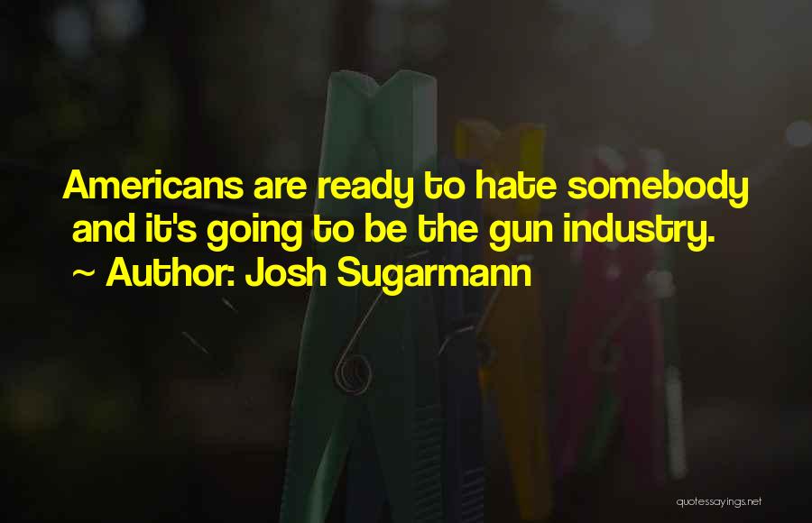 Josh Sugarmann Quotes: Americans Are Ready To Hate Somebody And It's Going To Be The Gun Industry.