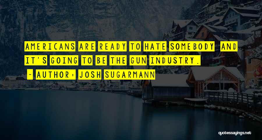 Josh Sugarmann Quotes: Americans Are Ready To Hate Somebody And It's Going To Be The Gun Industry.