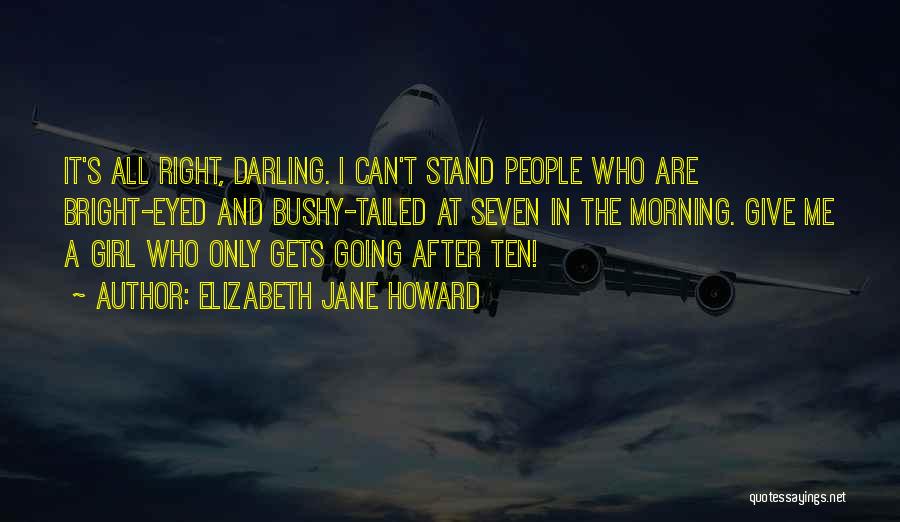 Elizabeth Jane Howard Quotes: It's All Right, Darling. I Can't Stand People Who Are Bright-eyed And Bushy-tailed At Seven In The Morning. Give Me