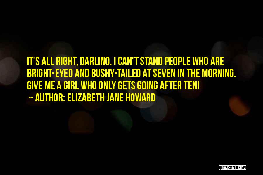 Elizabeth Jane Howard Quotes: It's All Right, Darling. I Can't Stand People Who Are Bright-eyed And Bushy-tailed At Seven In The Morning. Give Me