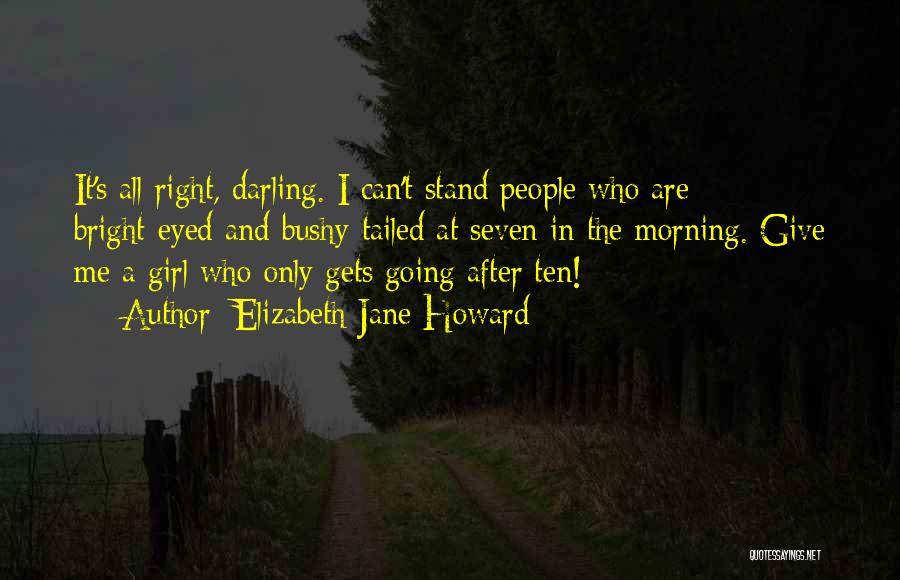 Elizabeth Jane Howard Quotes: It's All Right, Darling. I Can't Stand People Who Are Bright-eyed And Bushy-tailed At Seven In The Morning. Give Me