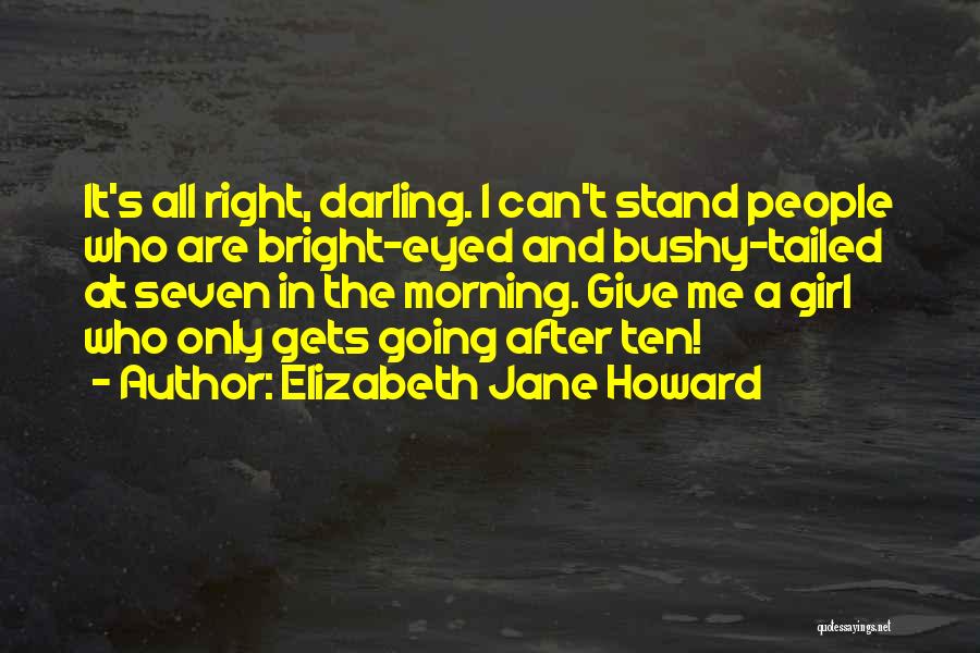 Elizabeth Jane Howard Quotes: It's All Right, Darling. I Can't Stand People Who Are Bright-eyed And Bushy-tailed At Seven In The Morning. Give Me