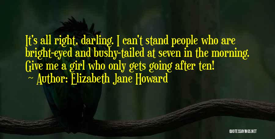 Elizabeth Jane Howard Quotes: It's All Right, Darling. I Can't Stand People Who Are Bright-eyed And Bushy-tailed At Seven In The Morning. Give Me