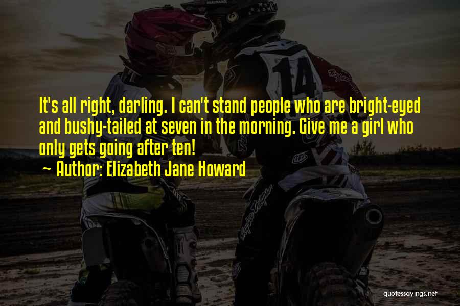 Elizabeth Jane Howard Quotes: It's All Right, Darling. I Can't Stand People Who Are Bright-eyed And Bushy-tailed At Seven In The Morning. Give Me