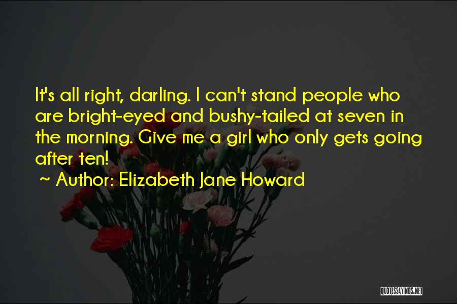 Elizabeth Jane Howard Quotes: It's All Right, Darling. I Can't Stand People Who Are Bright-eyed And Bushy-tailed At Seven In The Morning. Give Me