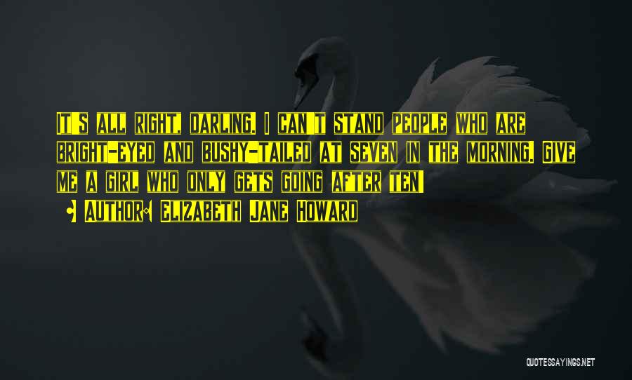 Elizabeth Jane Howard Quotes: It's All Right, Darling. I Can't Stand People Who Are Bright-eyed And Bushy-tailed At Seven In The Morning. Give Me