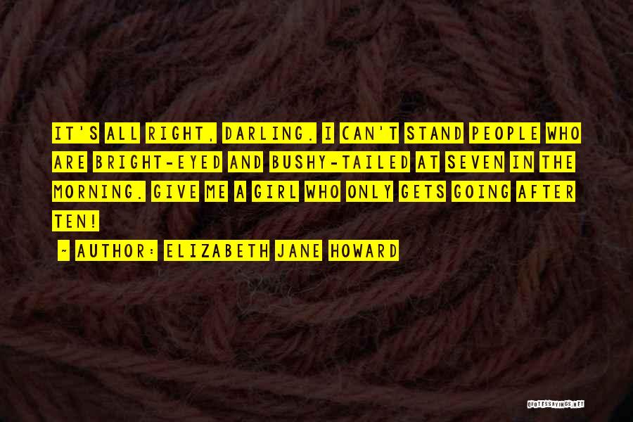 Elizabeth Jane Howard Quotes: It's All Right, Darling. I Can't Stand People Who Are Bright-eyed And Bushy-tailed At Seven In The Morning. Give Me