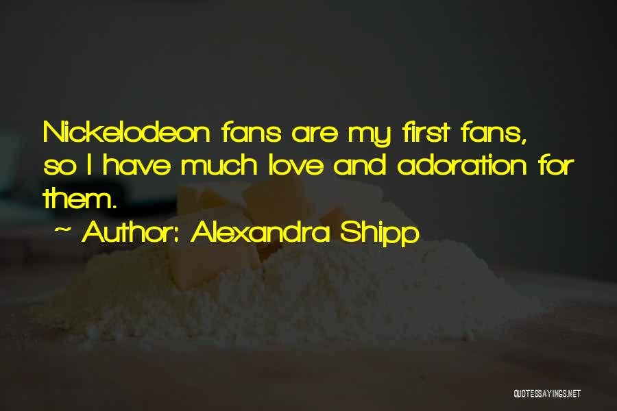 Alexandra Shipp Quotes: Nickelodeon Fans Are My First Fans, So I Have Much Love And Adoration For Them.