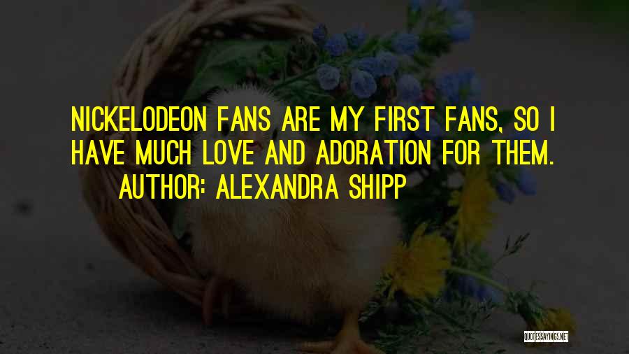 Alexandra Shipp Quotes: Nickelodeon Fans Are My First Fans, So I Have Much Love And Adoration For Them.