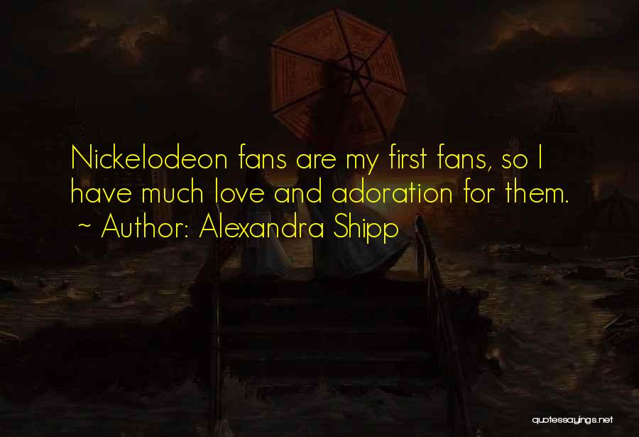 Alexandra Shipp Quotes: Nickelodeon Fans Are My First Fans, So I Have Much Love And Adoration For Them.