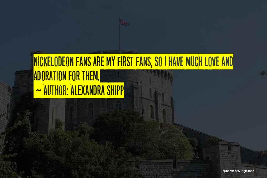 Alexandra Shipp Quotes: Nickelodeon Fans Are My First Fans, So I Have Much Love And Adoration For Them.