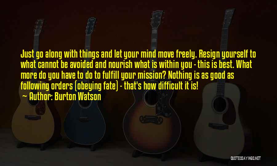 Burton Watson Quotes: Just Go Along With Things And Let Your Mind Move Freely. Resign Yourself To What Cannot Be Avoided And Nourish