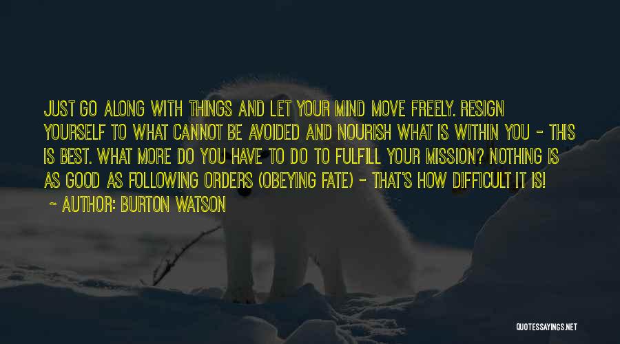 Burton Watson Quotes: Just Go Along With Things And Let Your Mind Move Freely. Resign Yourself To What Cannot Be Avoided And Nourish