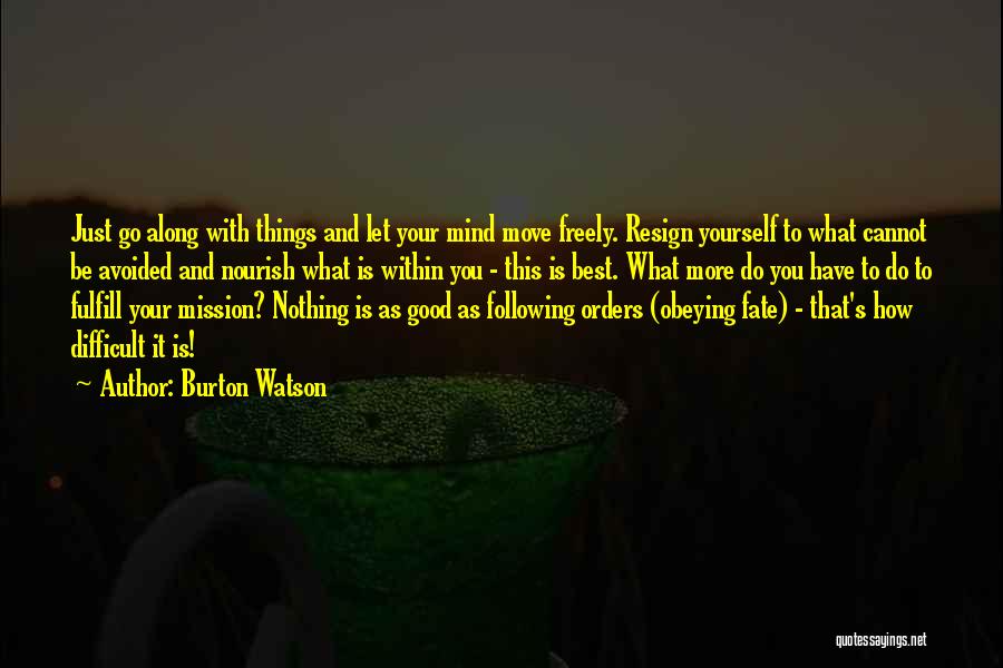 Burton Watson Quotes: Just Go Along With Things And Let Your Mind Move Freely. Resign Yourself To What Cannot Be Avoided And Nourish