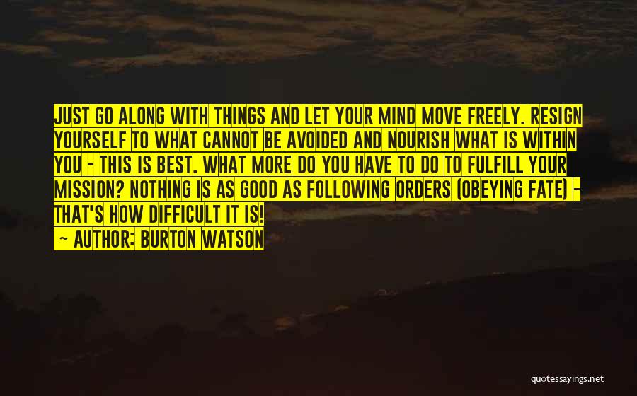 Burton Watson Quotes: Just Go Along With Things And Let Your Mind Move Freely. Resign Yourself To What Cannot Be Avoided And Nourish