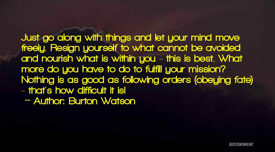 Burton Watson Quotes: Just Go Along With Things And Let Your Mind Move Freely. Resign Yourself To What Cannot Be Avoided And Nourish