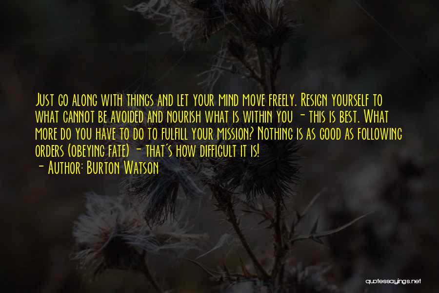 Burton Watson Quotes: Just Go Along With Things And Let Your Mind Move Freely. Resign Yourself To What Cannot Be Avoided And Nourish