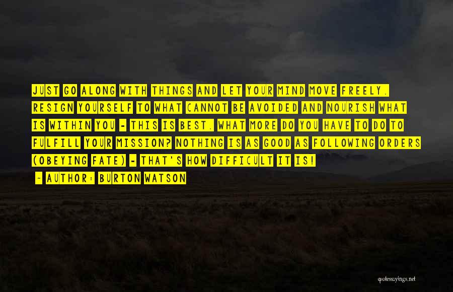 Burton Watson Quotes: Just Go Along With Things And Let Your Mind Move Freely. Resign Yourself To What Cannot Be Avoided And Nourish